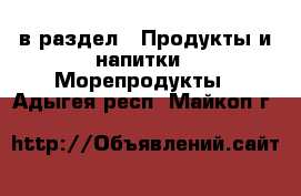  в раздел : Продукты и напитки » Морепродукты . Адыгея респ.,Майкоп г.